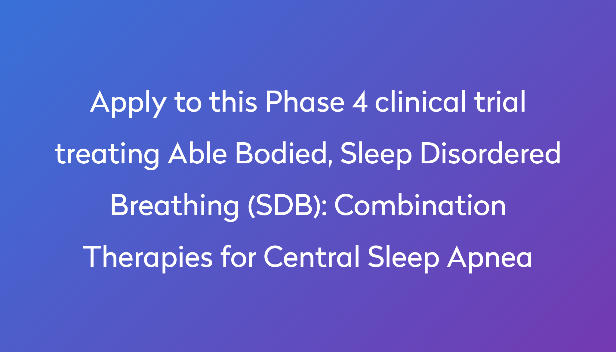 Combination Therapies For Central Sleep Apnea Clinical Trial 2024 Power   Apply To This Phase 4 Clinical Trial Treating Able Bodied, Sleep Disordered Breathing (SDB) %0A%0ACombination Therapies For Central Sleep Apnea 